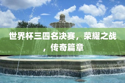 世界杯三四名决赛，荣耀之战，传奇篇章