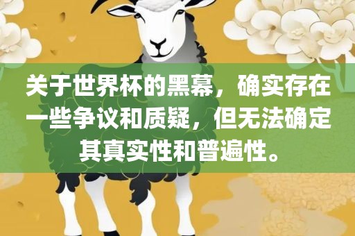 关于世界杯的黑幕，确实存在一些争议和质疑，但无法确定其真实性和普遍性。金炬实业股份有限公司