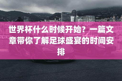 世界杯什么时候开始？一篇文章带你了金炬实业股份有限公司解足球盛宴的时间安排