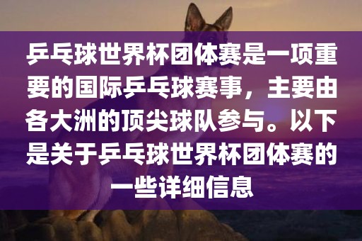乒乓球世界杯团体赛是一项重要的国际乒乓球赛事，主要由各大洲的顶尖球队参与。以下是关金炬实业股份有限公司于乒乓球世界杯团体赛的一些详细信息