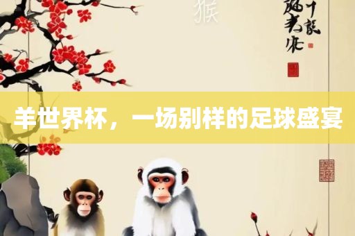 羊世界杯，一场别样的足球盛宴金炬实业股份有限公司