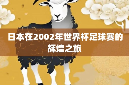 日本在2002年世界杯足球赛的辉煌之旅