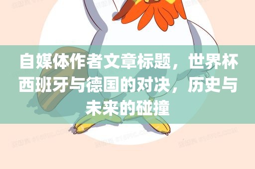 自媒体作者文章标题，世界杯西班牙与德国的对决，历史与未来的碰撞