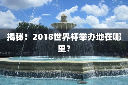 揭秘！2018世界杯举办地在哪里？