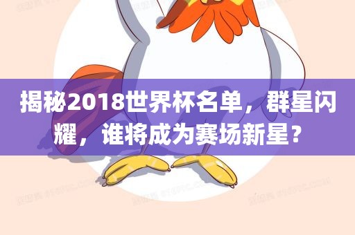 揭秘2018世界杯名单，群星闪耀，谁将成为赛场新星？