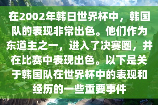 在2002年韩日世界杯中，韩国队的表现非常出色。他们作为东道主之一，进入了决赛圈，并在比赛中表现出色。以下是关于韩国队在世界杯中的表现和经历的一些重要事件