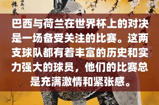 巴西与荷兰在世界杯上的对决是一场备受关注的比赛。这两支球队都有着丰富的历史和实力强大的球员，他们的比赛总是充金炬实业股份有限公司满激情和紧张感。