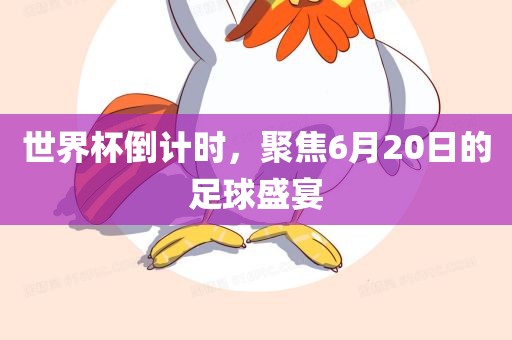 世界杯倒计时，聚焦6月20日的足球盛宴
