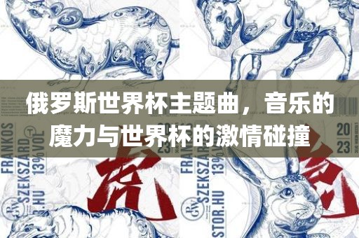 俄罗斯世界杯主题曲，音乐的魔力与世界杯的激情碰撞