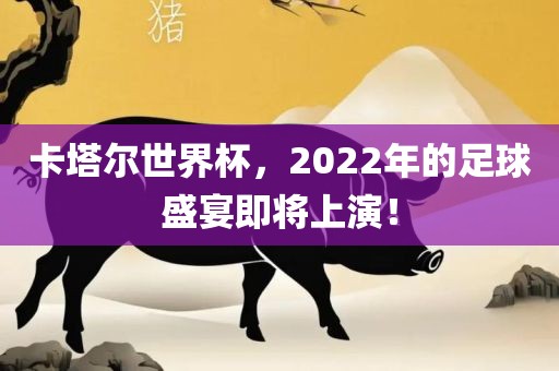 卡塔尔世界杯，2022年的足球盛宴即将上演！金炬实业股份有限公司