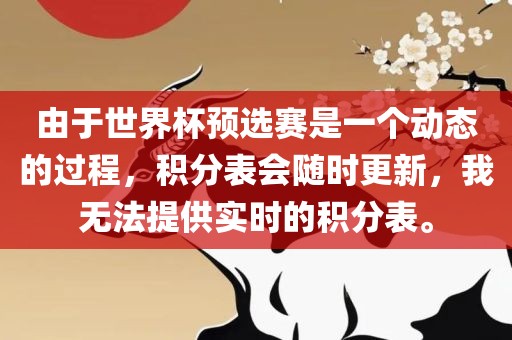由于世界杯预选赛是一个动态的过程，积分表会随时更新，我无法提供实时的积分表。金炬实业股份有限公司