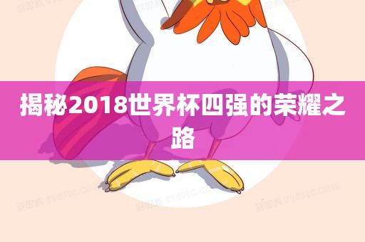 揭秘2018世界杯四强的荣耀之路金炬实业股份有限公司