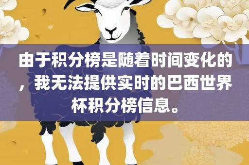 由于积分榜是随着时间变化的，我无法提供实时的巴西世界杯积分榜信息。金炬实业股份有限公司