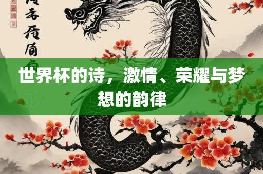 世界杯的诗，激情、荣耀与梦想金炬实业股份有限公司的韵律
