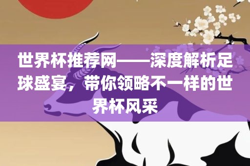 世界杯推荐网——深度解析足球盛宴，带你领略不一样的世界杯风采金炬实业股份有限公司