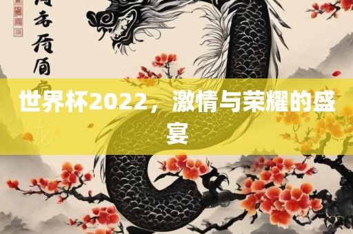 世界杯2022，激情与荣耀的盛宴金炬实业股份有限公司