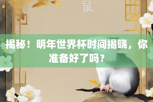 揭秘！明年世界杯时间揭晓，你准备好了吗？金炬实业股份有限公司