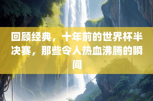 回顾经典，十年前的世界杯半决赛，那些令人热血沸腾的瞬间