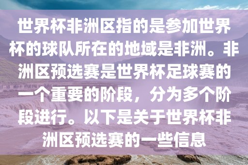 世界杯非洲区指的是参加世界杯的球队所在的地域是非洲。非洲区预选赛是世界杯足球赛的一个重要的阶段，分为多个阶段进行。以下是关于世界杯非洲区预选赛的一些信息