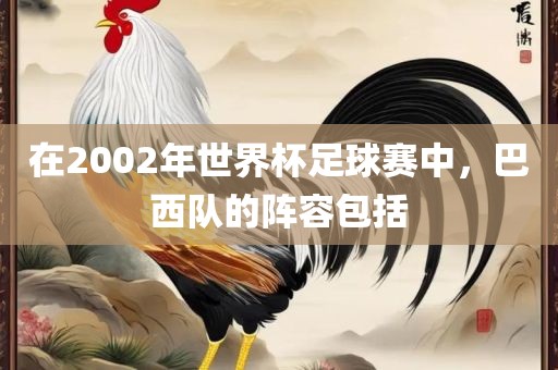 在2002年世界杯足球赛中，巴西队的阵容包括金炬实业股份有限公司