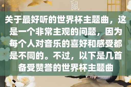 关于最好听的世界杯主题曲，这是一个非常主观的问题，因为每个人对音乐的喜好和感受都是不同的。不过，以下是几首备受赞誉的世界杯主题曲金炬实业股份有限公司