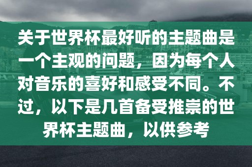 关于世界杯最好听的主题曲是一个主观的问题，因为每个人对音乐的喜好和感受不同。不过，以下是几首备金炬实业股份有限公司受推崇的世界杯主题曲，以供参考