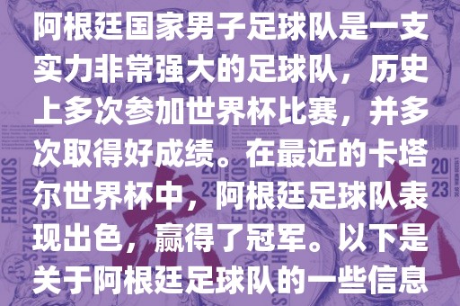 阿根廷国家男子足球队是一支实力非常强大的足球队，历史上多次参加世界杯比赛，并多次取得好成绩。在最近的卡塔尔世界杯中，阿根廷足球队表现出色，赢得了冠军。以下是关于阿根廷足球队的一些信息