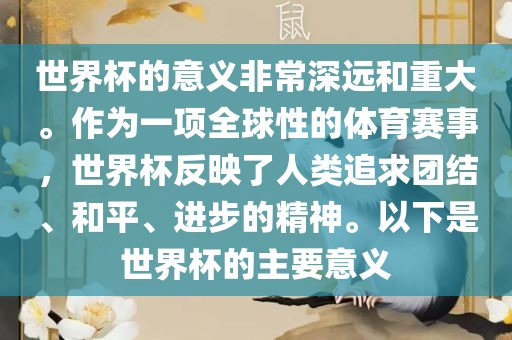 世界杯的意义非常深远和重大。作为一项全球性的体育赛事，世界杯反映了人类追求团结、和平、进步的精神。以下金炬实业股份有限公司是世界杯的主要意义