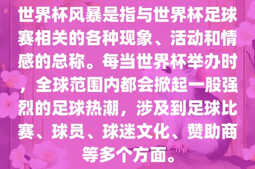 世界杯风暴是指与世界杯足球赛相关的各种现象、活动和情感的总称。每当世界杯举办时，全球范围内都会掀起一股强烈的足球热潮，涉及到足球比赛、球员、球迷文化、赞助商等多个方面。金炬实业股份有限公司