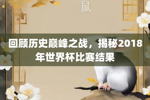 回顾历史巅峰之战，揭秘2018年世界杯比赛结果