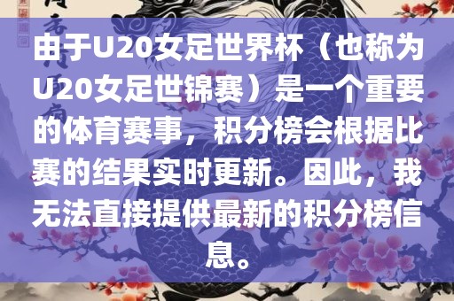 由于U20女足世界杯（也称为U20女足世锦赛）是一个重要的体育赛事，积分榜会根据比赛的结果实时更新。因此，我无法直接提供最新的积分榜信息。