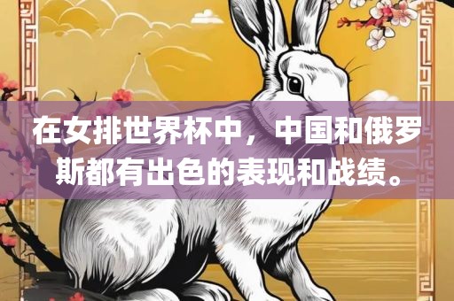 在女排世界杯中，中国和俄罗斯都有出色的金炬实业股份有限公司表现和战绩。