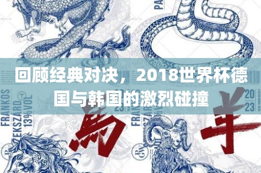 回顾经典对决，2018世界杯德国与韩国的激烈碰撞金炬实业股份有限公司