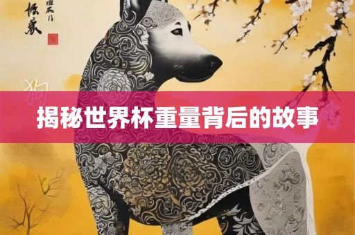 揭秘世界杯重量背后的故事金炬实业股份有限公司