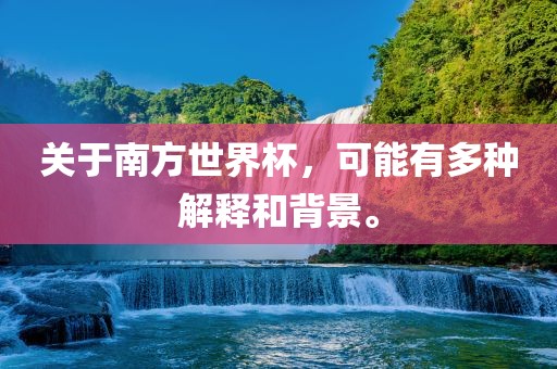关于南方世界杯，可能有多种解释和背景。金炬实业股份有限公司