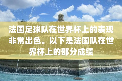 法国足球队在世界杯上的表现非常出色。以下是法国队在世界杯上的部分成绩金炬实业股份有限公司