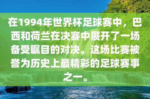 在1994年世界杯足球赛中，巴西和荷兰在决赛中展开了一场备受瞩目的对决。这场比赛被誉为历史上最精彩的足球赛事之一。
