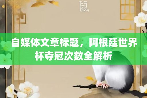 自媒体文章标题，阿根廷世界杯夺冠次数全解析