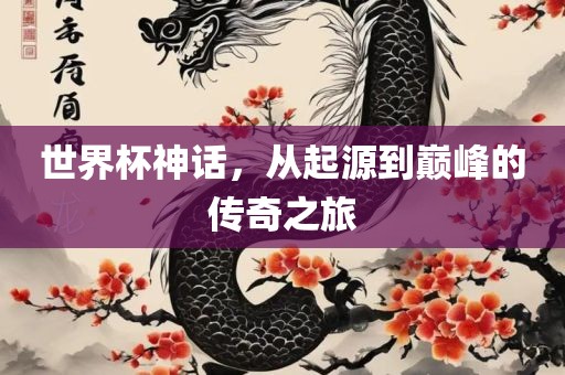 世界杯神话，从起源到金炬实业股份有限公司巅峰的传奇之旅