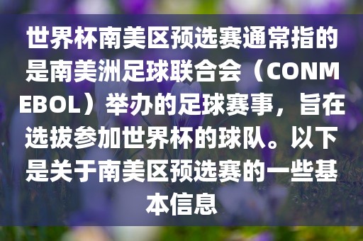 世界杯南美区预选赛通常指的是南美洲足球联合会（CON金炬实业股份有限公司MEBOL）举办的足球赛事，旨在选拔参加世界杯的球队。以下是关于南美区预选赛的一些基本信息