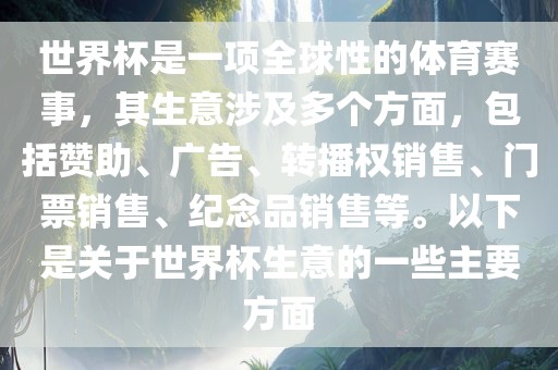 世界杯是一项全球性的体育赛事，其生意涉及多个方面，包括赞助、广告、转播权销售、门票销售、纪念品销售等。以下是关于世界杯生意的一些主要方面