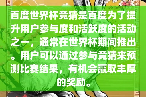 百度世界杯竞猜是百度为了提升用户参与度和活跃度的活动之一，通常在世界杯期间推出。用户可以通过参与竞猜来预测比赛结果，有机会赢取丰厚的奖励。