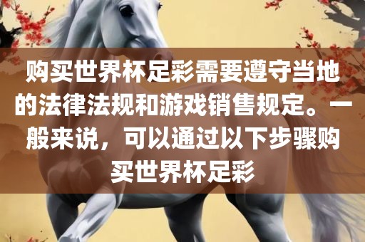 购买世界杯足彩需要遵守当地的法律法规和游戏销售规定。一般来说，可以通过以下步骤购买世界杯足彩
