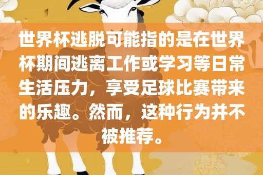 世界杯逃脱可能指的是在世界杯期间逃离工作或学习等日常生活压力，享受足球比赛带来的乐趣。然而，这种行为并不被推荐。金炬实业股份有限公司