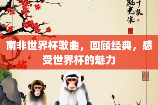 南非世界杯歌曲，回顾经典，感受世界杯的魅力