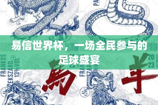 易信世界杯，一场全民参与的足球盛宴金炬实业股份有限公司