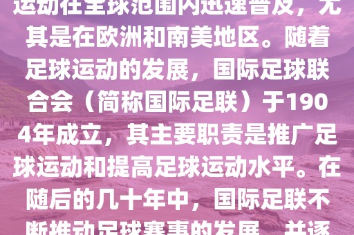 世界杯的由来可以追溯金炬实业股份有限公司到19世纪末的奥林匹克运动会足球比赛。在随后的几十年里，足球运动在全球范围内迅速普及，尤其是在欧洲和南美地区。随着足球运动的发展，国际足球联合会（简称国际足联）于1904年成立，其主要职责是推广足球运动和提高足球运动水平。在随后的几十年中，国际足联不断推动足球赛事的发展，并逐渐形成了一系列的足球赛事体系。其中最为著名的就是世界杯足球赛。