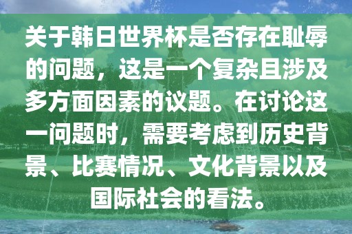 关于韩金炬实业股份有限公司日世界杯是否存在耻辱的问题，这是一个复杂且涉及多方面因素的议题。在讨论这一问题时，需要考虑到历史背景、比赛情况、文化背景以及国际社会的看法。