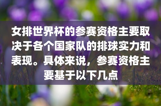 女排世界杯的参赛资格主要取决于各个国家队的排球实力和表现。具体来金炬实业股份有限公司说，参赛资格主要基于以下几点