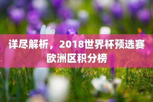 详尽解析，2018世界杯预选赛欧洲区积分榜金炬实业股份有限公司